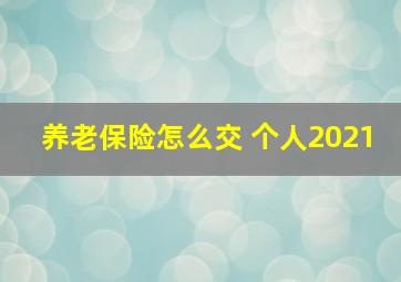 养老保险怎么交 个人2021